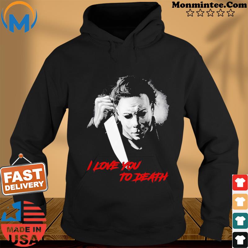 Michael Myers I Love You To Death Halloween T-Shirt Hoodie