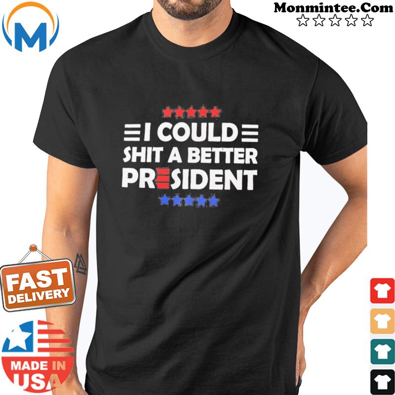 Official I Could Shit A Better President Shirt Shirt