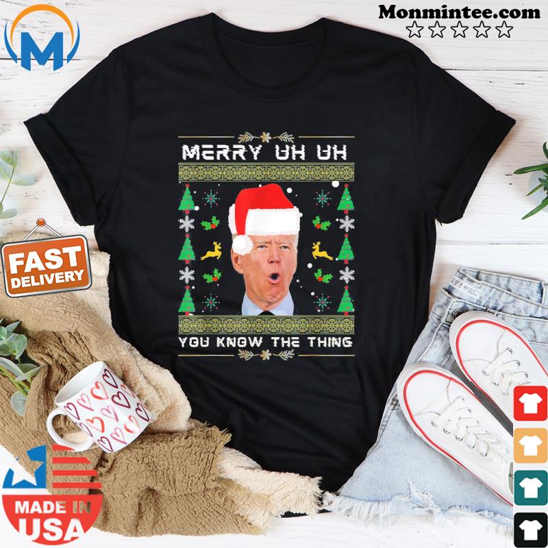 Merry Uh Uh You Know The Thing Joe Biden Ugly Christmas Tee Shirt
