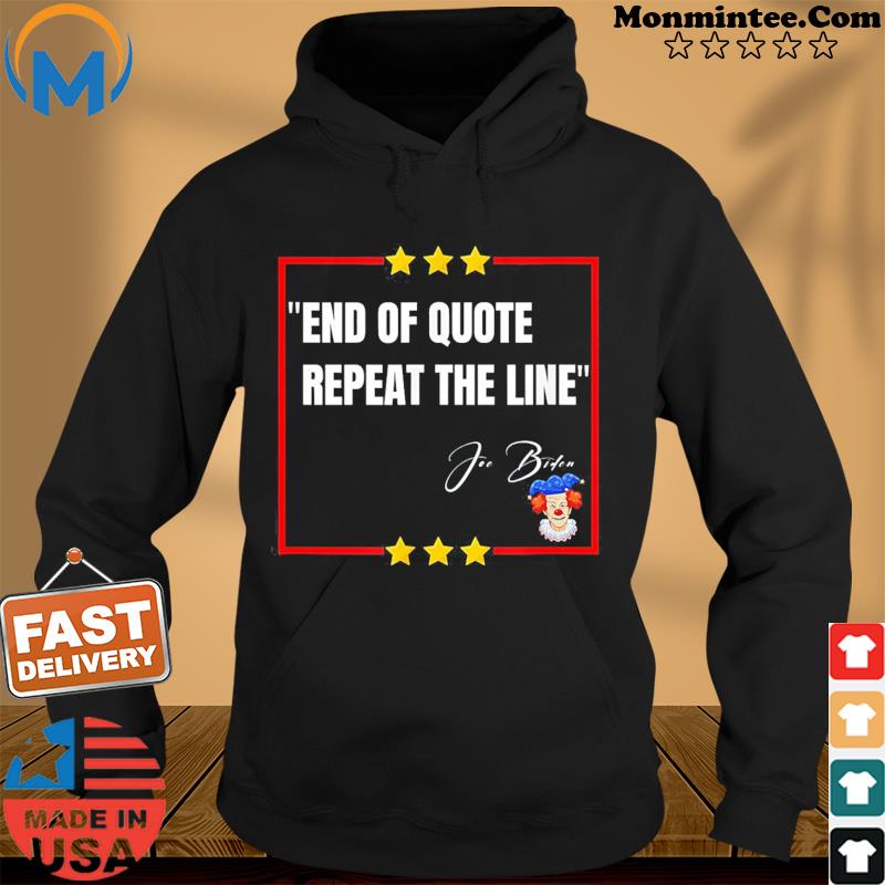 “End of Quote. Repeat The Line” Joe Biden is a clown Shirt Hoodie