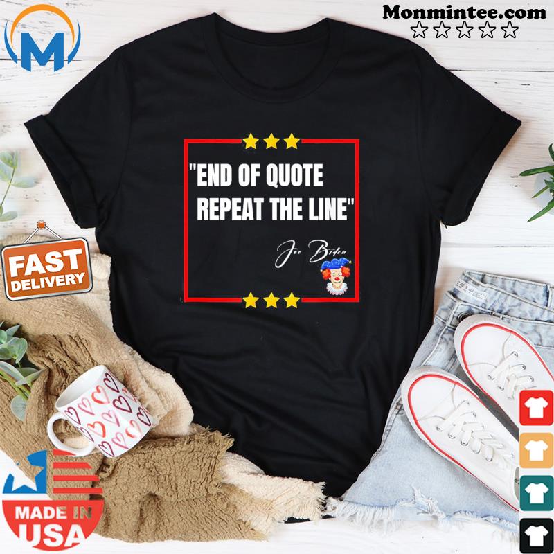 “End of Quote. Repeat The Line” Joe Biden is a clown Shirt