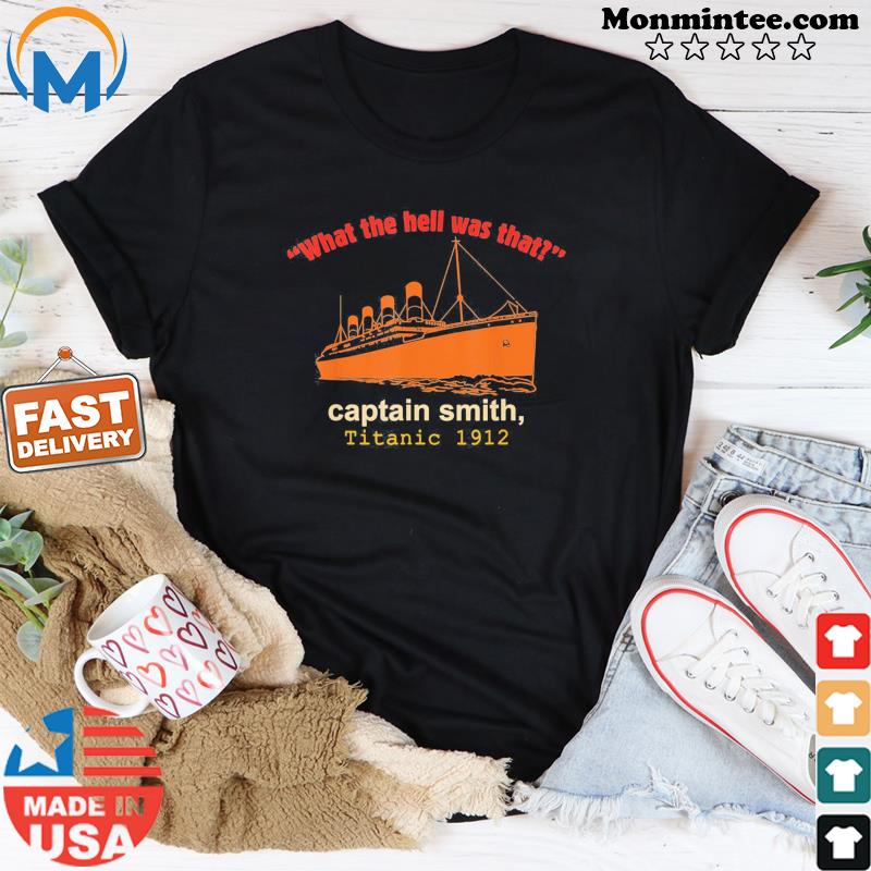 “What The Hell Was That” Captain Smith, Titanic 1912 T-Shirt