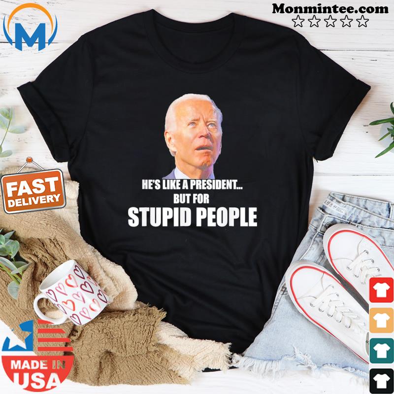 Anti Biden He’s Like A President…but for Stupid People T-Shirt