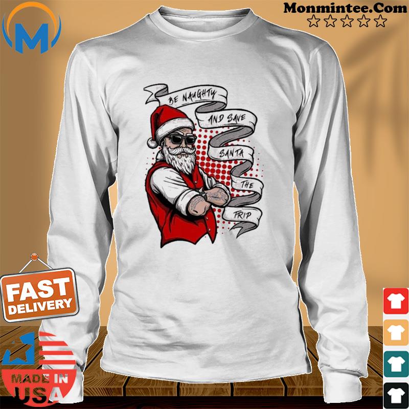 Be Naughty and Save Santa The Trip Christmas Shirt Long Sweater