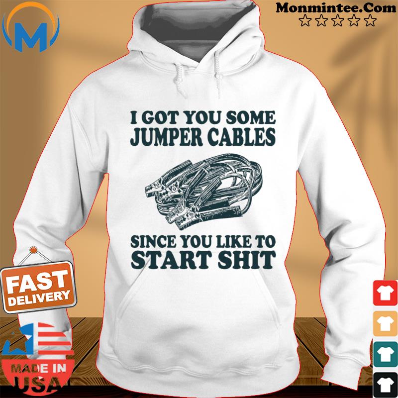 I got you some jumper cables since you like to start shit s Hoodie
