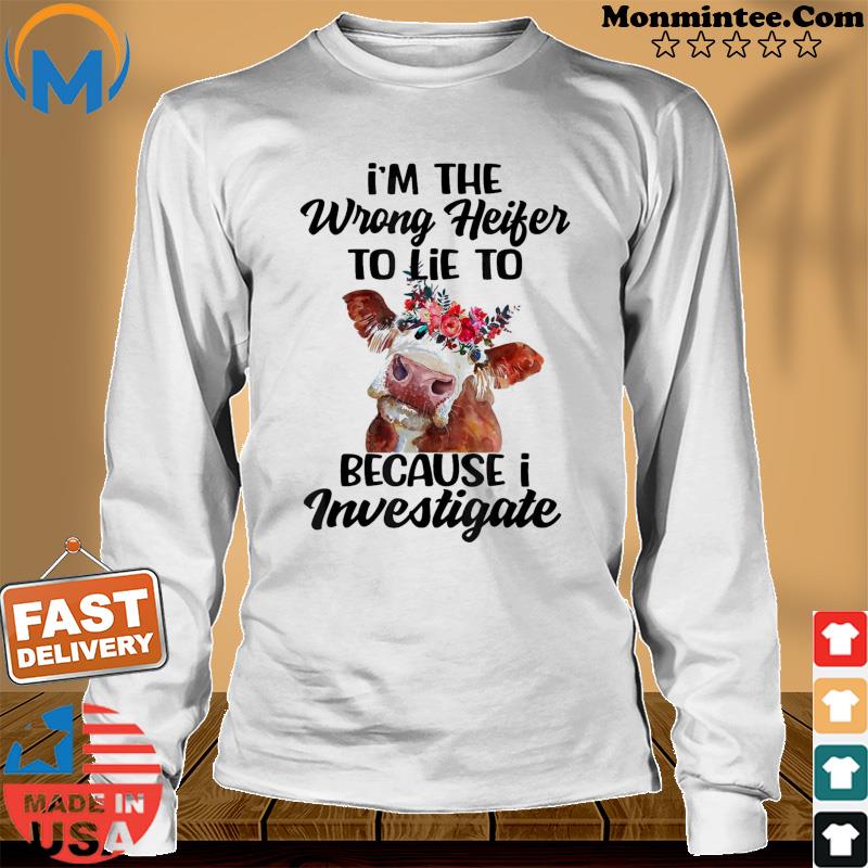 I’m The Wrong Heifer To Lie To Because I Investigate T-Shirt Long Sweater