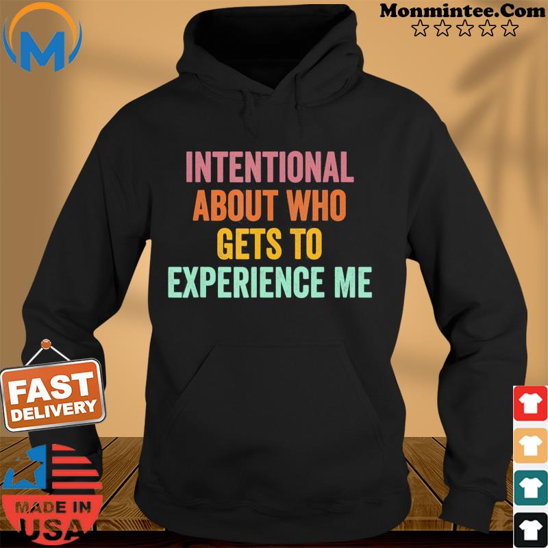Intentional About Who Gets To Experience Me Saying T-Shirt Hoodie