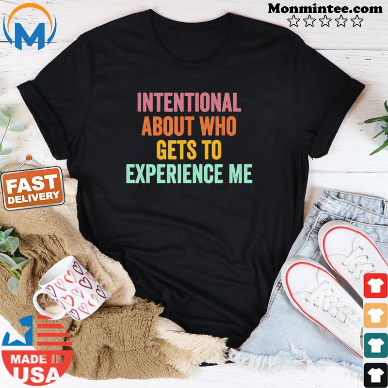 Intentional About Who Gets To Experience Me Saying T-Shirt