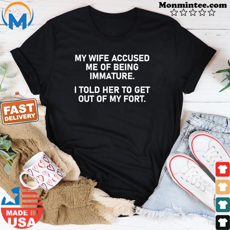 Mens My Wife Accused Me Of Being Immature T-Shirt