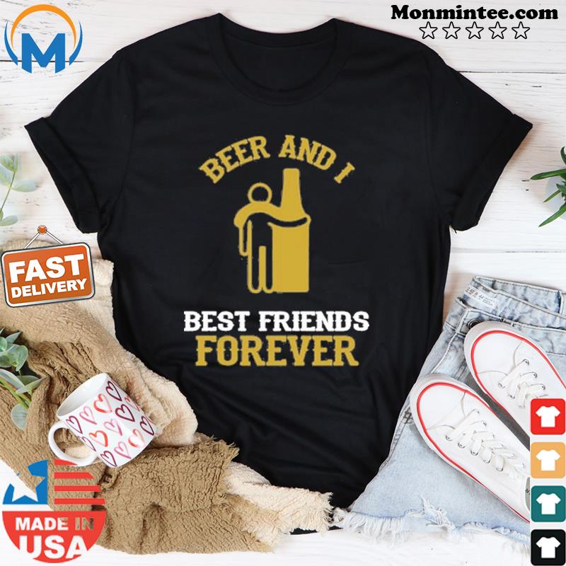 Beer And I Best Friends Forever Shirt