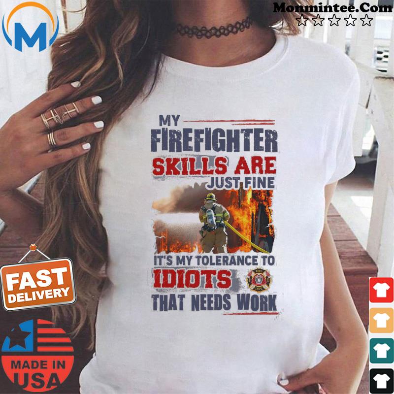 My Firefighter Skills Are Just Fine It's My Tolerance To Idiots That Needs Work Shirt