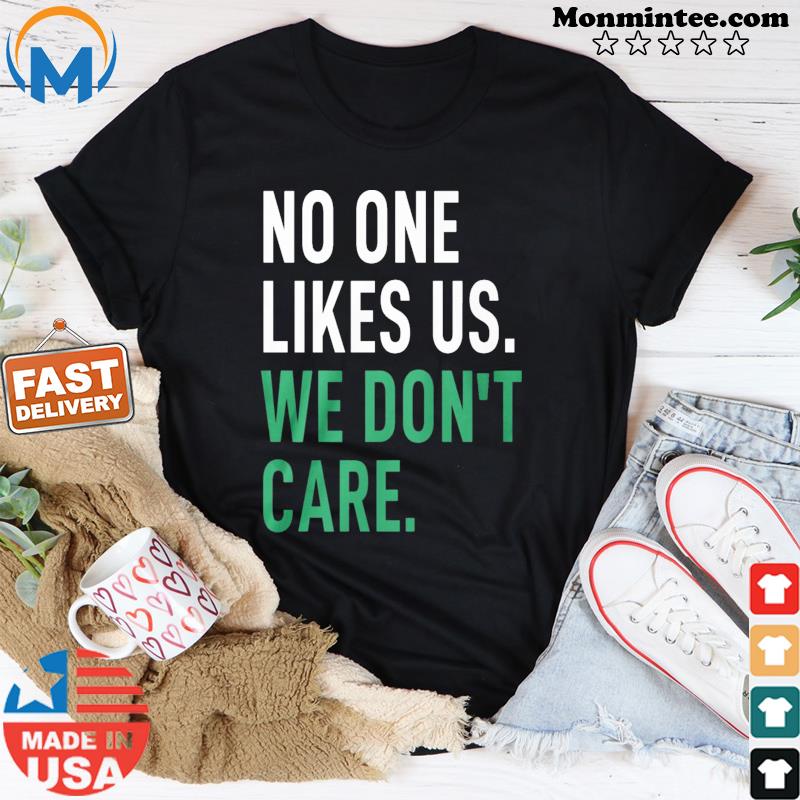 No One Likes Us We Don't Care Shirt
