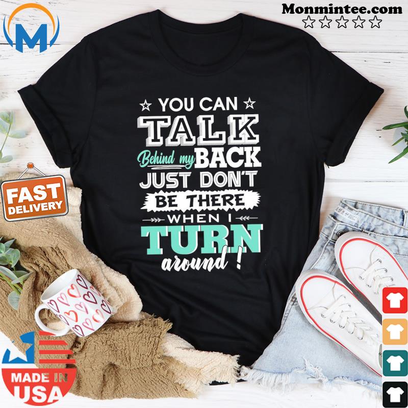 You Can Talk Behind My Back Just Don't Be There When I Turn Around Shirt