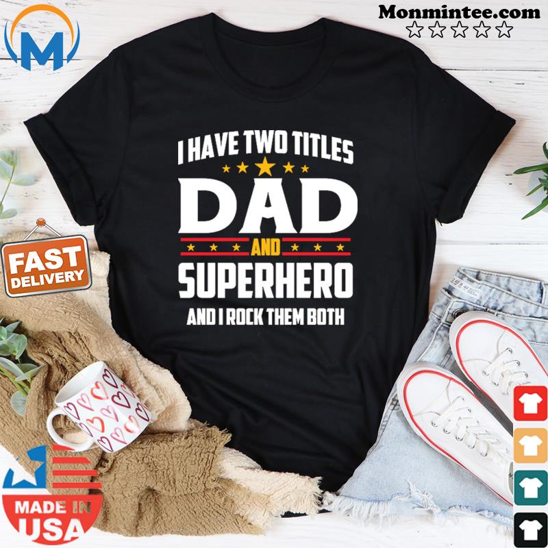 I Have Two Titles Dad And Superhero And I Rock Them Both Shirt