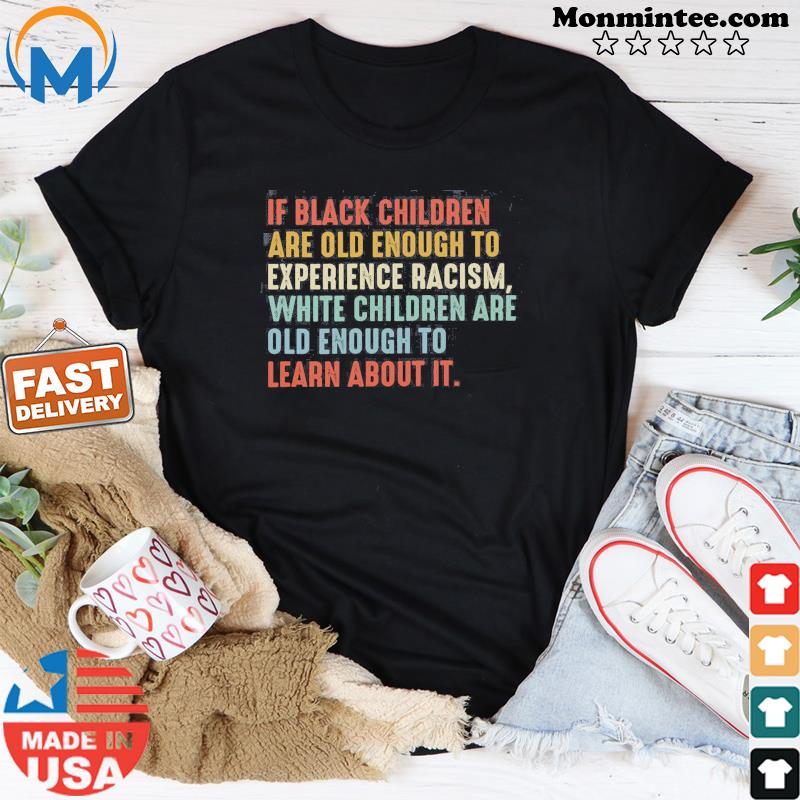 If Black Children Are Old Enough To Experience Racism White Children Are Old Enough To Learn About It Shirt