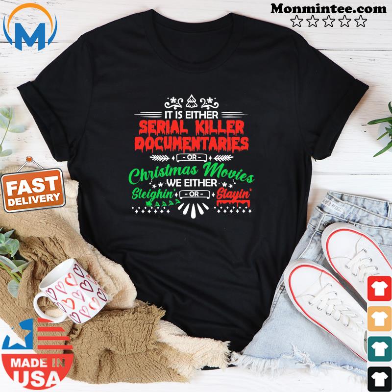 It Is Either Serial Killer Documentaries Christmas Movies We Either Sleighin' Slayin' Shirt