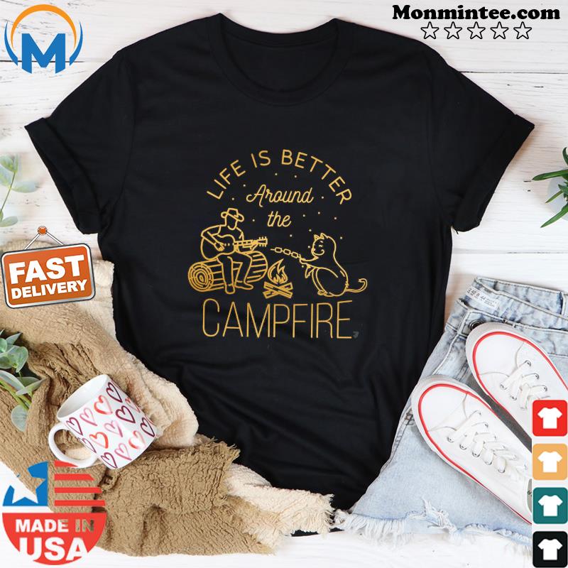Life Is Better Around The Campfire Shirt