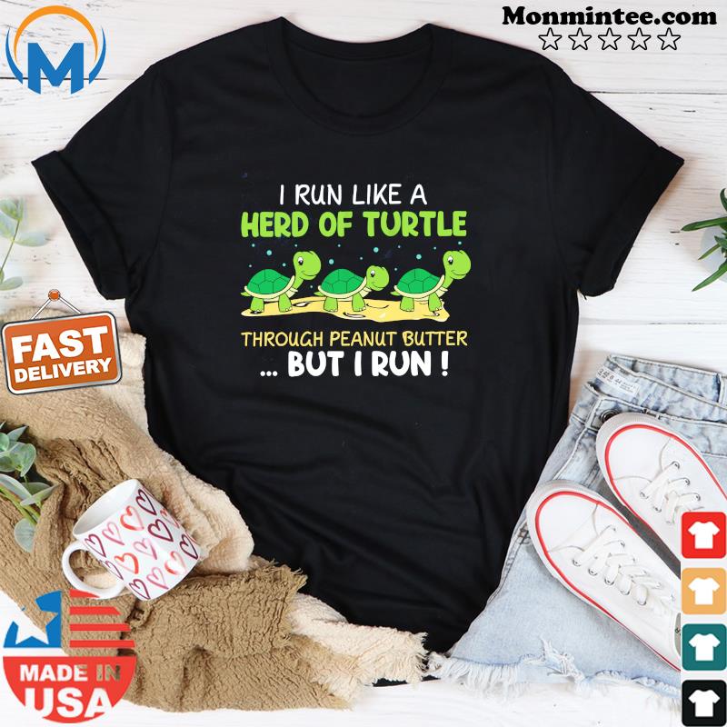 Official I Run I Like A Herd Of Turtle Through Peanut Butter But I Run Shirt