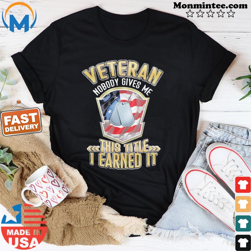 Official Veteran Nobody Gives Me This Title I Earned It Shirt