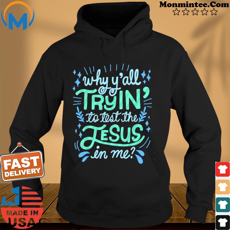 Why Y'all Tryin' To Test The Jesus In Me Shirt Hoodie