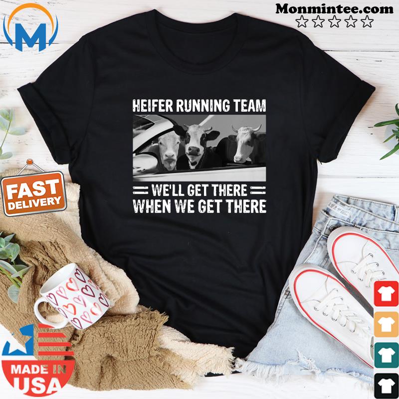Heifer Running Team We'll Get There When We Get There Cows Shirt