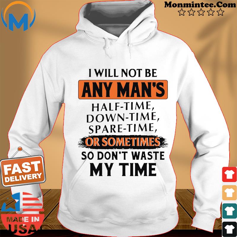 I Will Not Be Any Man's Or Sometimes So Don't Waste My Time Shirt Hoodie