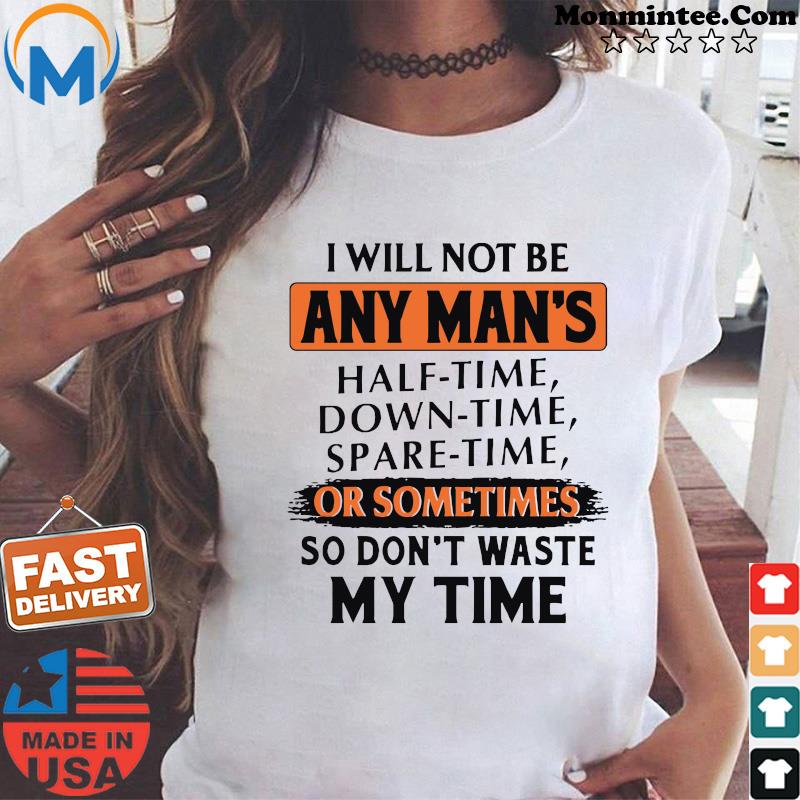 I Will Not Be Any Man's Or Sometimes So Don't Waste My Time Shirt
