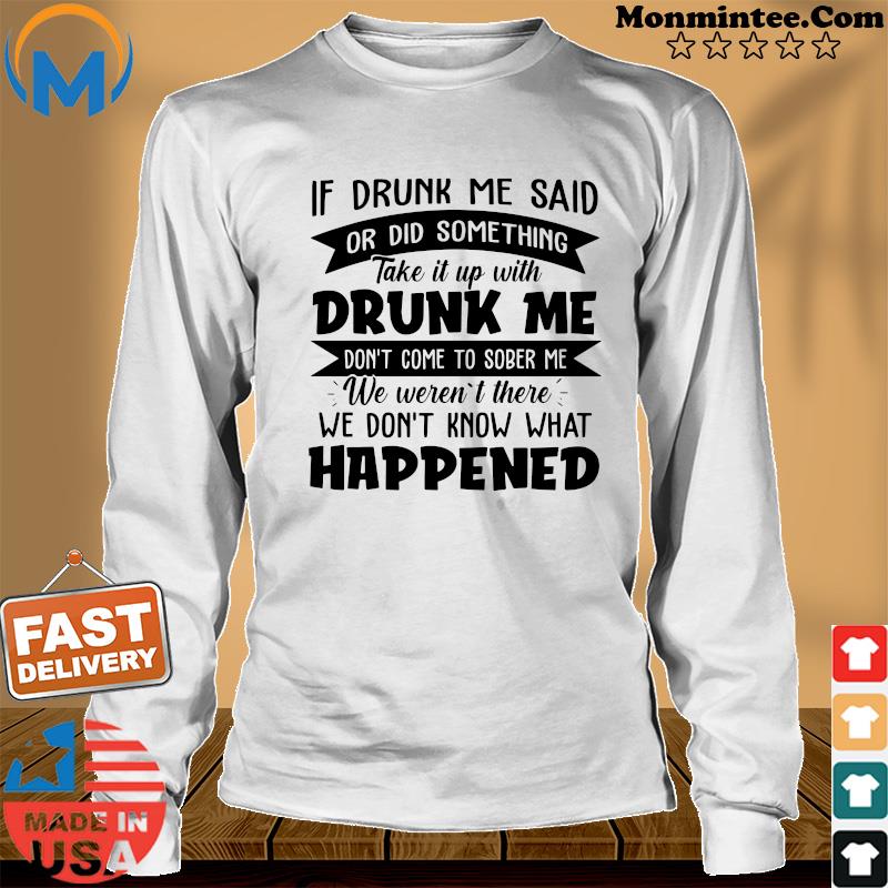 If Drunk Me Said Or Did Something Take It With Drunk Me Happened Shirt Long Sweater