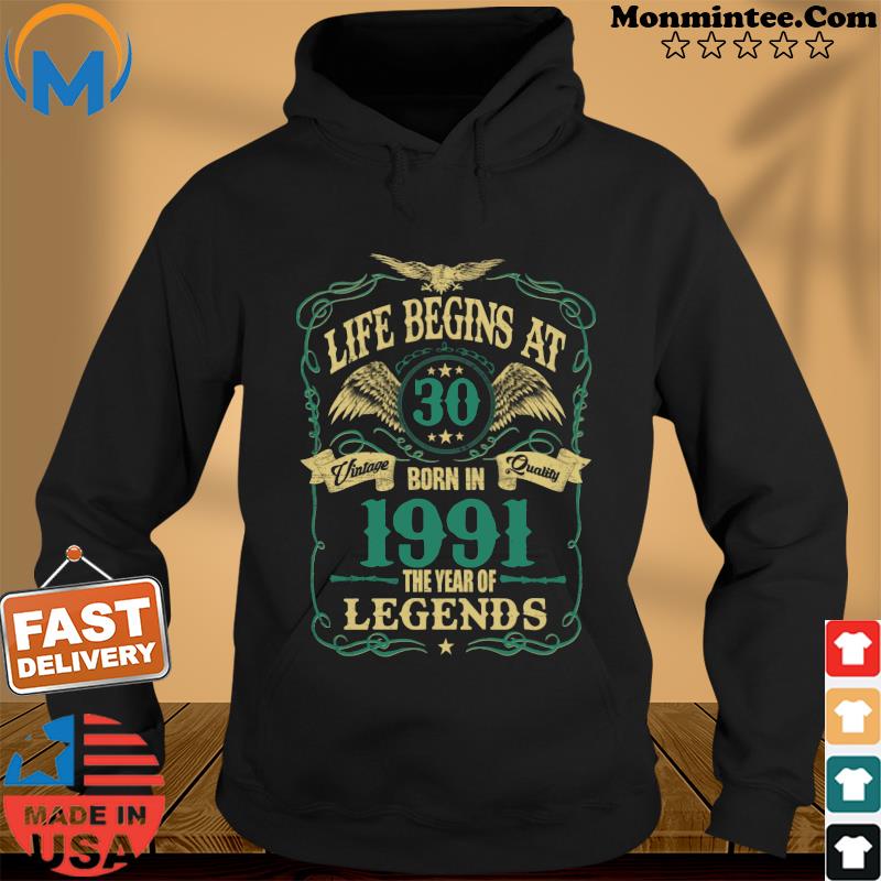 Life Begins At 30 Born In 1991 Vintage Quality The Year Of Legends Shirt Hoodie