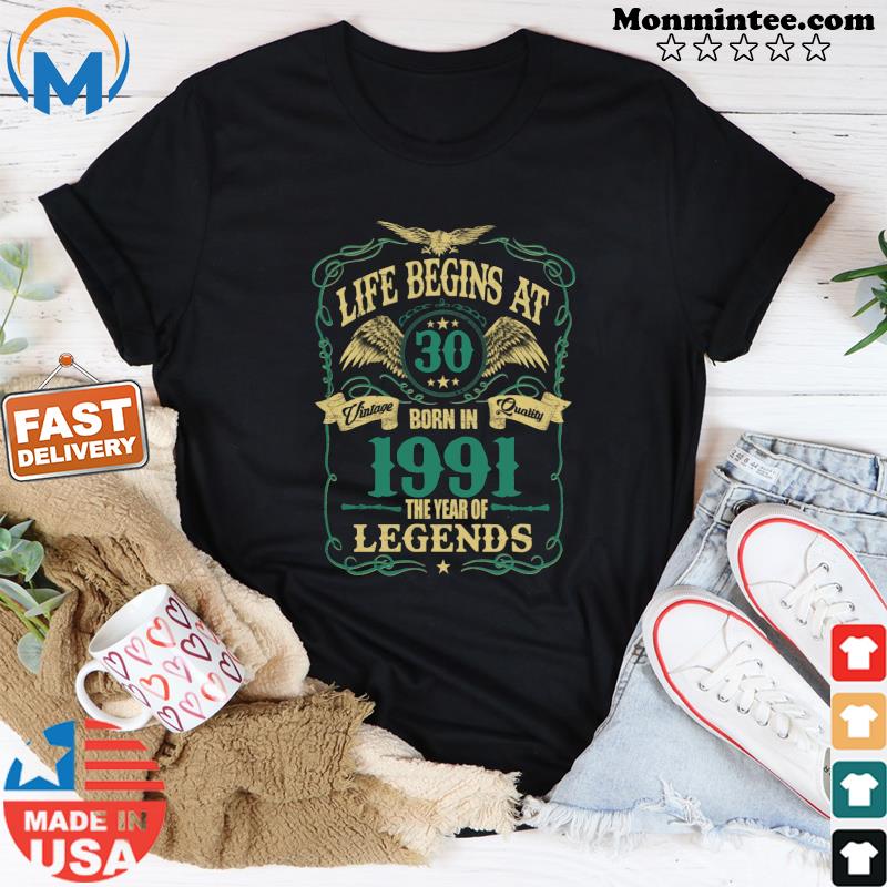 Life Begins At 30 Born In 1991 Vintage Quality The Year Of Legends Shirt